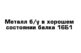 Металл б/у в хорошем состоянии балка 16Б1